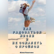 Как радоваться жизни и не сожалеть о прошлом