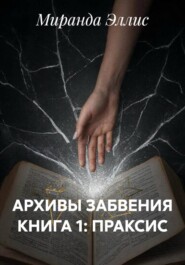 АРХИВЫ ЗАБВЕНИЯ КНИГА 1: ПРАКСИС