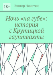 Ночь «на губе»: история с Крутицкой гауптвахты