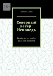 Северный ветер: Исповедь. Когда закон тайги сильнее приказа