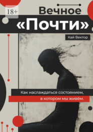 Вечное «Почти». Как наслаждаться состоянием, в котором мы живём