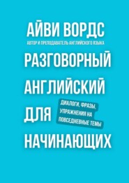 Разговорный английский для начинающих. Диалоги, фразы, упражнения на повседневные темы