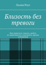 Близость без тревоги. Как перестать спасать, выйти из зависимости и построить зрелые отношения
