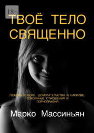Твоё тело священно. Любовь и секс, домогательства и насилие, токсичные отношения и порнография
