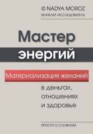 Мастер энергий. Материализация желаний в деньгах, отношениях и здоровье
