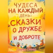 Чудеса на каждый день: сказки о дружбе и доброте