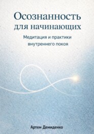 Осознанность для начинающих: Медитация и практики внутреннего покоя