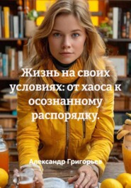 Жизнь на своих условиях: от хаоса к осознанному распорядку.