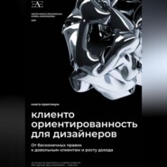 Книга-практикум по клиентоориентированности для дизайнеров: От бесконечных правок к довольным клиентам и росту дохода