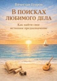 В ПОИСКАХ ЛЮБИМОГО ДЕЛА. КАК ОБРЕСТИ СВОЕ ИСТИННОЕ ПРЕДНАЗНАЧЕНИЕ