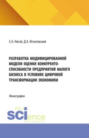 Разработка модифицированной модели оценки конкурентоспособности предприятий малого бизнеса в условиях цифровой трансформации экономики. (Бакалавриат, Магистратура). Монография.