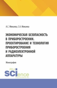 Экономическая безопасность в приборостроении. Проектирование и технология приборостроения и радиоэлектронной аппаратуры. (Аспирантура, Бакалавриат, Магистратура). Монография.