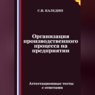 Организация производственного процесса на предприятии. Аттестационные тесты с ответами