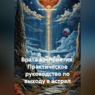 Врата восприятия: Практическое руководство по выходу в астрал