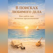 В ПОИСКАХ ЛЮБИМОГО ДЕЛА. КАК ОБРЕСТИ СВОЕ ИСТИННОЕ ПРЕДНАЗНАЧЕНИЕ