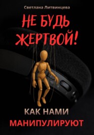 Не будь жертвой! Как нами манипулируют.