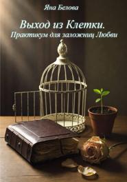 ВЫХОД ИЗ КЛЕТКИ. Практикум для заложниц любви