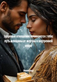 Здоровые отношения начинаются с тебя: путь женщины от жертвы к внутренней опоре