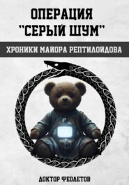 Операция «Серый шум». Хроники майора Рептилоидова
