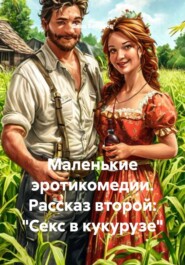 Маленькие эротикомедии. Рассказ второй: «Секс в кукурузе»