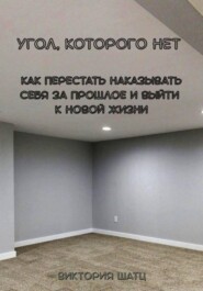 Угол, которого нет. Как перестать наказывать себя за прошлое и выйти к новой жизни
