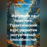 Интуиция на практике: Простые методы и медитации для развития внутреннего голоса