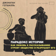 Парадокс истории. Как любовь к рассказыванию строит общество и разрушает его