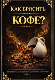 Как бросить кофе? Лёгкий путь к свободе от кофеиновой зависимости
