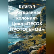 Книга 1 «Затерянная колония» Цикл «ПЕСОК ПРОТОГЕНОВ»