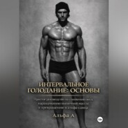 Интервальное голодание: основы. Простое руководство по снижению веса, наращиванию мышечной массы и превращению в альфа-самца