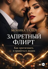 Запретный флирт. Как притягивать и нравиться людям