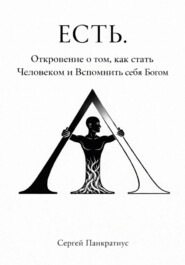 ЕСТЬ. Откровение о том, как стать Человеком и вспомнить себя Богом