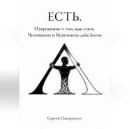 ЕСТЬ. Откровение о том, как стать Человеком и вспомнить себя Богом