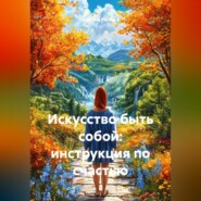 Искусство быть собой: инструкция по счастью