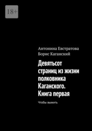 Девятьсот страниц из жизни полковника Каганского. Книга первая. Чтобы выжить