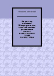 Не упусти малыша! Шпаргалка для занятой мамы: развиваем логику и математику с года до полутора