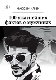 100 ужаснейших фактов о мужчинах