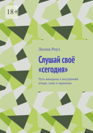 Слушай своё «сегодня». Путь женщины к внутренней опоре, силе и гармонии