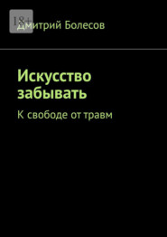 Искусство забывать. К свободе от травм