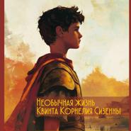 Необычная жизнь Квинта Корнелия Сизенны. Том I Часть 1