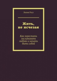 Жить, не исчезая. Как перестать заслуживать любовь и начать быть собой
