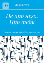Не про него. Про тебя. Честная книга о любви без зависимости