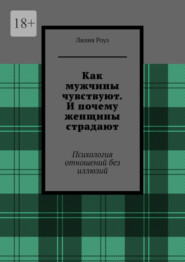 Как мужчины чувствуют. И почему женщины страдают. Психология отношений без иллюзий