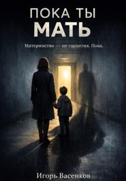 Пока ты мать