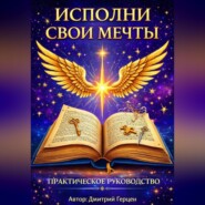 Исполни свои мечты. Практическое руководство.