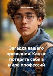 Загадка вашего призвания. Как не потерять себя в мире профессий