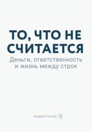 То, что не считается. Деньги, ответственность и жизнь между строк