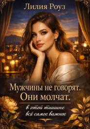 Мужчины не говорят. Они молчат: в этой тишине всё самое важное
