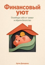 Финансовый уют: Освободи себя от тревог и обрети богатство