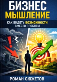 Бизнес мышление. Как видеть возможности вместо проблем?